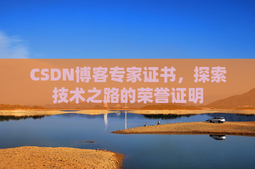 CSDN博客专家证书,探索技术之路的荣誉证明 CSDN博客专家证书,探索技术之路的荣誉证明